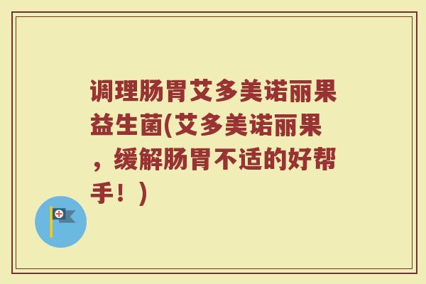 调理肠胃艾多美诺丽果益生菌(艾多美诺丽果，缓解肠胃不适的好帮手！)