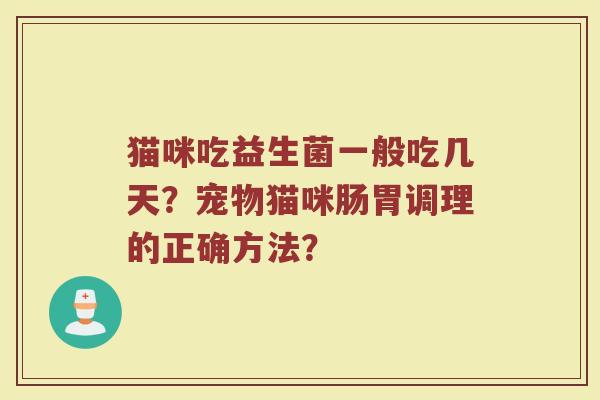 猫咪吃益生菌一般吃几天？宠物猫咪肠胃调理的正确方法？