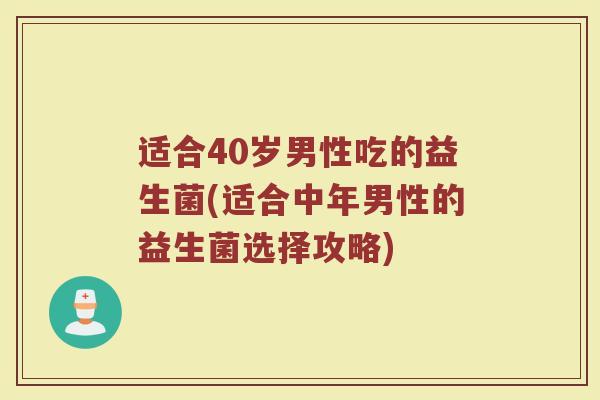 适合40岁男性吃的益生菌(适合中年男性的益生菌选择攻略)