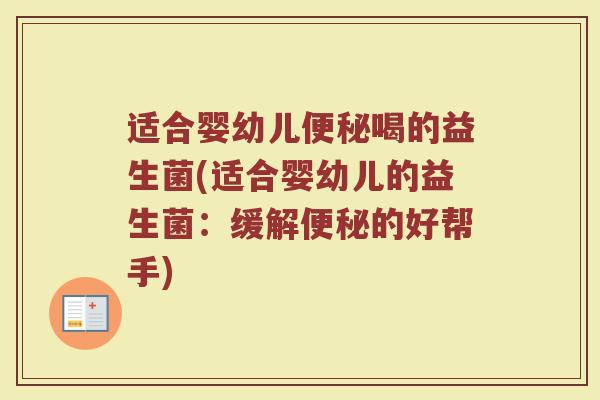 适合婴幼儿便秘喝的益生菌(适合婴幼儿的益生菌:缓解便秘的好帮手)