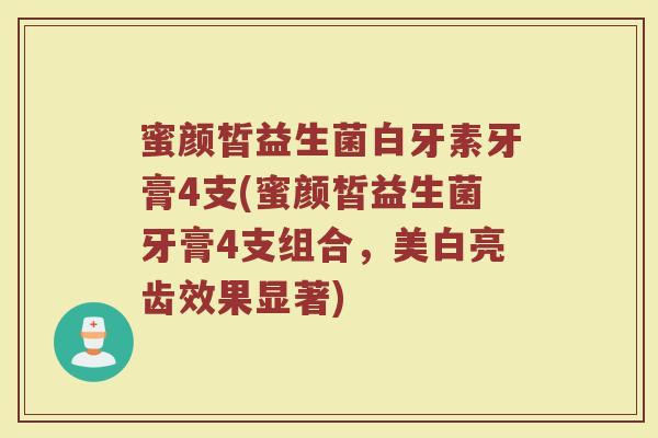 蜜颜皙益生菌白牙素牙膏4支(蜜颜皙益生菌牙膏4支组合,美白亮齿效果显著)