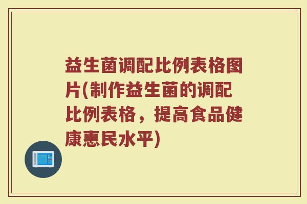 益生菌调配比例表格图片(制作益生菌的调配比例表格,提高食品健康惠民水平)