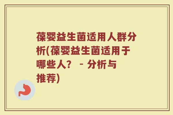 葆婴益生菌适用人群分析(葆婴益生菌适用于哪些人？ - 分析与推荐)