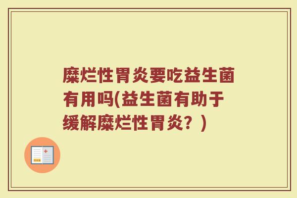 糜烂性要吃益生菌有用吗(益生菌有助于缓解糜烂性?) 糜烂性要吃益生菌有用吗(益生菌有助于缓解糜烂性?)
