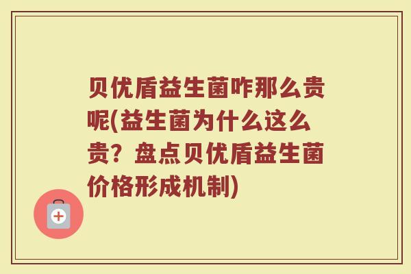 贝优盾益生菌咋那么贵呢(益生菌为什么这么贵?盘点贝优盾益生菌价格形成机制)
