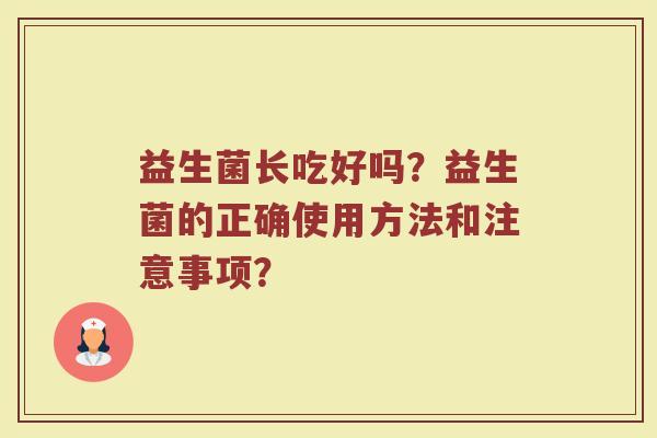 益生菌长吃好吗？益生菌的正确使用方法和注意事项？