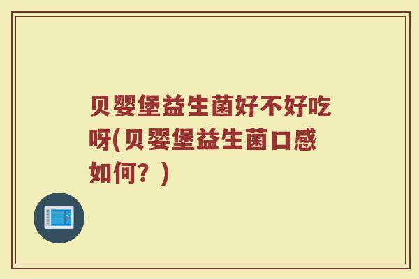 贝婴堡益生菌好不好吃呀(贝婴堡益生菌口感如何?)