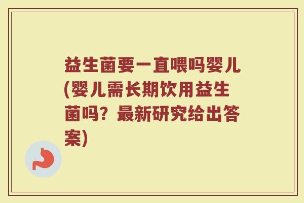 益生菌要一直喂吗婴儿(婴儿需长期饮用益生菌吗?最新研究给出答案)