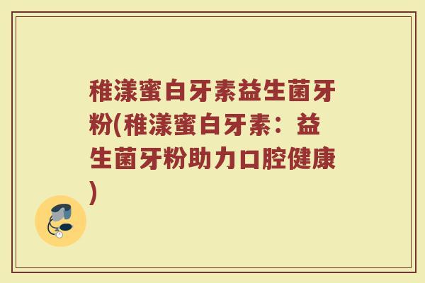 稚漾蜜白牙素益生菌牙粉(稚漾蜜白牙素:益生菌牙粉助力口腔健康)