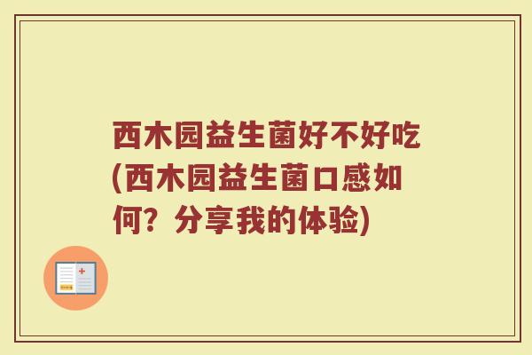 西木园益生菌好不好吃(西木园益生菌口感如何？分享我的体验)