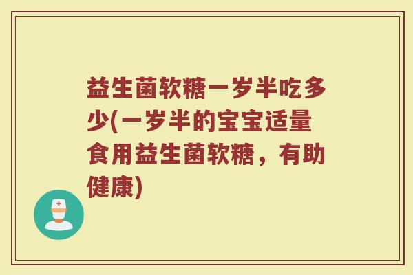 益生菌软糖一岁半吃多少(一岁半的宝宝适量食用益生菌软糖,有助健康)