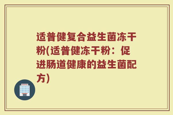 适普健复合益生菌冻干粉(适普健冻干粉：促进肠道健康的益生菌配方)