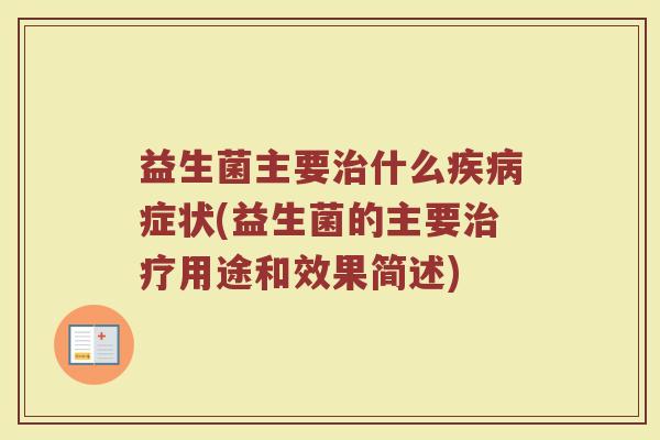 益生菌主要什么症状(益生菌的主要用途和效果简述) 益生菌主要什么症状(益生菌的主要用途和效果简述)