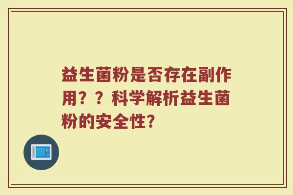 益生菌粉是否存在副作用？？科学解析益生菌粉的安全性？