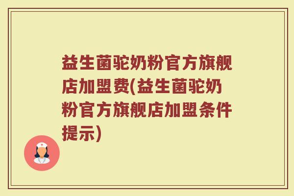 益生菌驼奶粉官方旗舰店加盟费(益生菌驼奶粉官方旗舰店加盟条件提示) 益生菌驼奶粉官方旗舰店加盟费(益生菌驼奶粉官方旗舰店加盟条件提示)