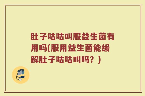 肚子咕咕叫服益生菌有用吗(服用益生菌能缓解肚子咕咕叫吗？)