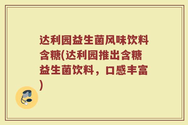 达利园益生菌风味饮料含糖(达利园推出含糖益生菌饮料，口感丰富)