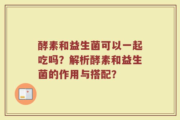 酵素和益生菌可以一起吃吗？解析酵素和益生菌的作用与搭配？