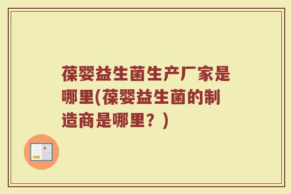 葆婴益生菌生产厂家是哪里(葆婴益生菌的制造商是哪里?)