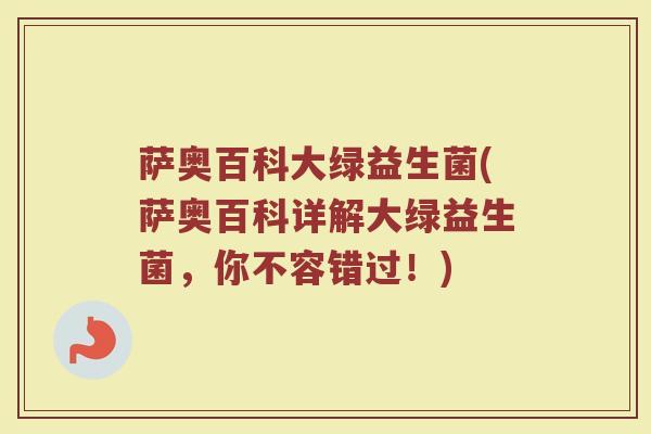 萨奥百科大绿益生菌(萨奥百科详解大绿益生菌，你不容错过！)