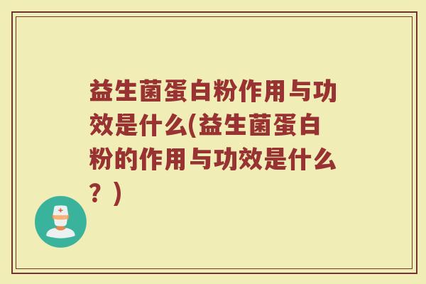 益生菌蛋白粉作用与功效是什么(益生菌蛋白粉的作用与功效是什么？)