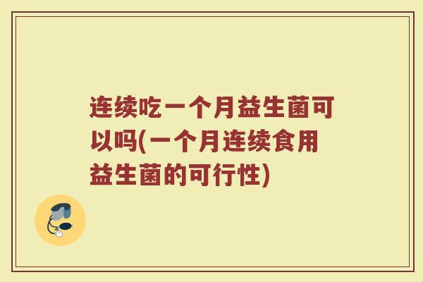 连续吃一个月益生菌可以吗(一个月连续食用益生菌的可行性)