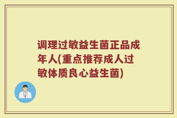 调理过敏益生菌正品成年人(重点推荐成人过敏体质良心益生菌)