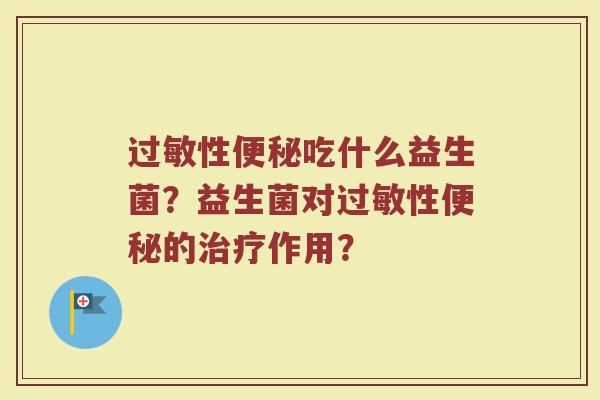 过敏性便秘吃什么益生菌?益生菌对过敏性便秘的治疗作用?