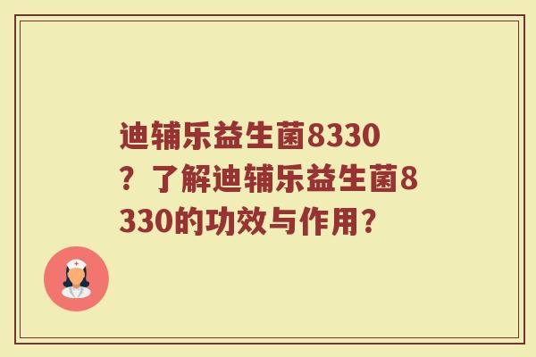 迪辅乐益生菌8330？了解迪辅乐益生菌8330的功效与作用？