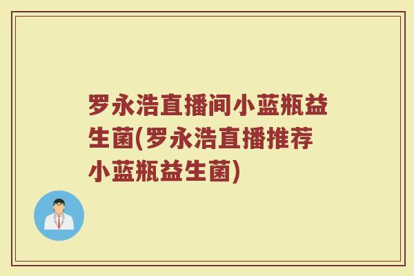 罗永浩直播间小蓝瓶益生菌(罗永浩直播推荐小蓝瓶益生菌)