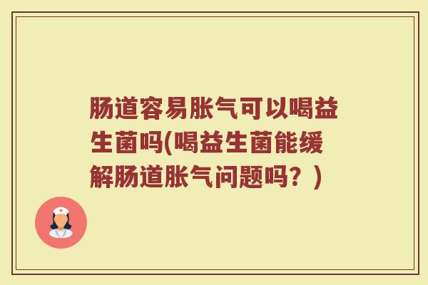 肠道容易可以喝益生菌吗(喝益生菌能缓解肠道问题吗？)