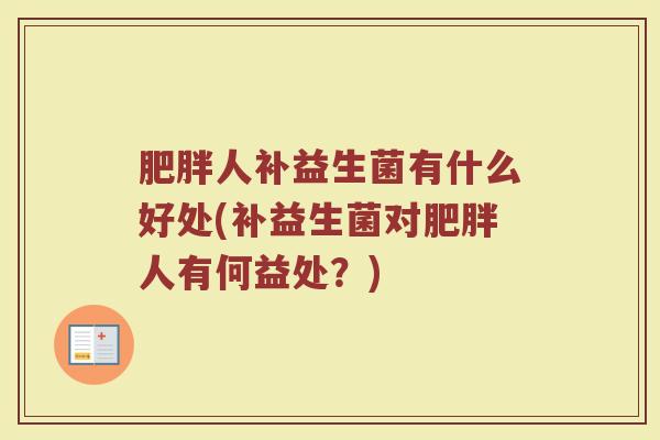 肥胖人补益生菌有什么好处(补益生菌对肥胖人有何益处?)