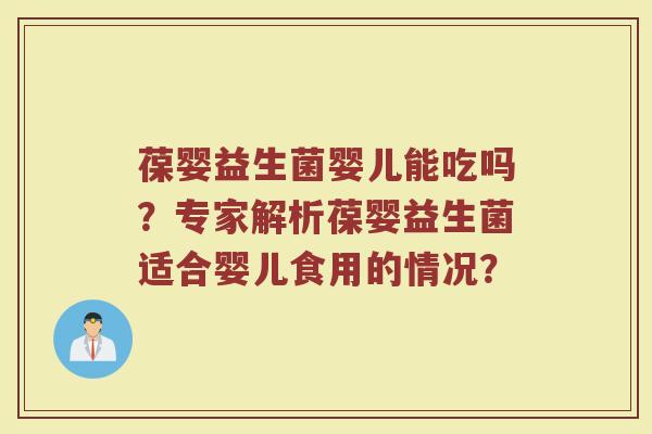 葆婴益生菌婴儿能吃吗?专家解析葆婴益生菌适合婴儿食用的情况?