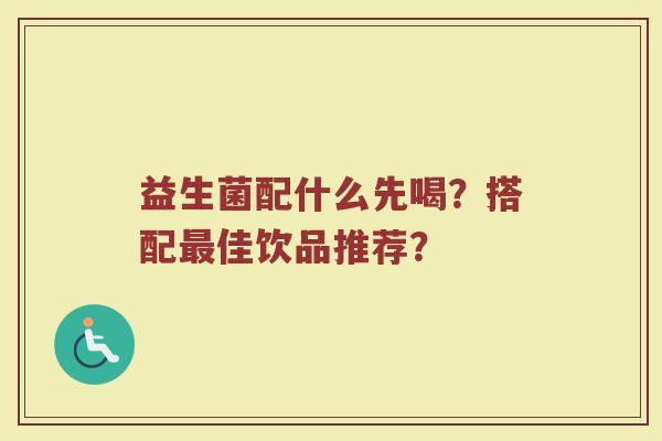 益生菌配什么先喝?搭配最佳饮品推荐?