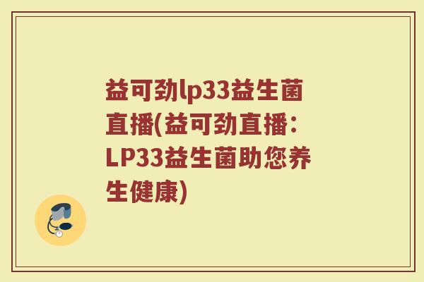 益可劲lp33益生菌直播(益可劲直播： LP33益生菌助您养生健康)