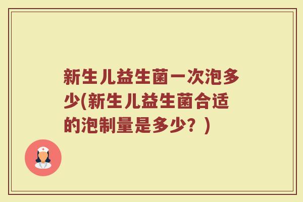 新生儿益生菌一次泡多少(新生儿益生菌合适的泡制量是多少?)