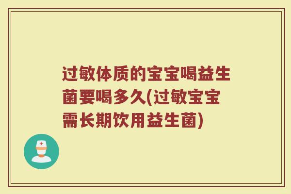 过敏体质的宝宝喝益生菌要喝多久(过敏宝宝需长期饮用益生菌)