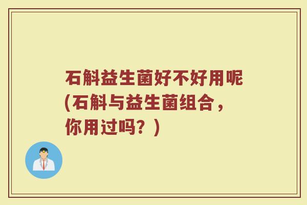 石斛益生菌好不好用呢(石斛与益生菌组合,你用过吗?)