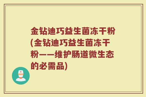 金钻迪巧益生菌冻干粉(金钻迪巧益生菌冻干粉——维护肠道微生态的必需品)