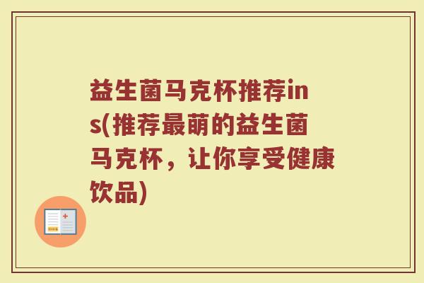 益生菌马克杯推荐ins(推荐最萌的益生菌马克杯,让你享受健康饮品)