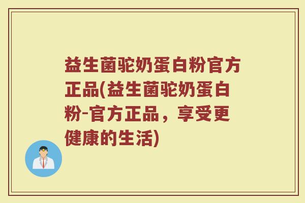 益生菌驼奶蛋白粉官方正品(益生菌驼奶蛋白粉-官方正品，享受更健康的生活)