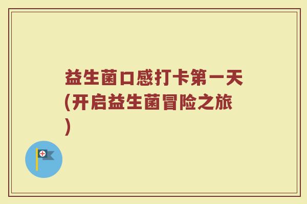 益生菌口感打卡第一天(开启益生菌冒险之旅)