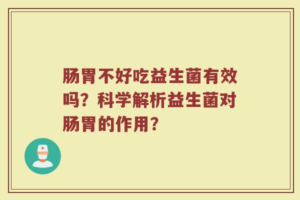 肠胃不好吃益生菌有效吗?科学解析益生菌对肠胃的作用? 肠胃不好吃益生菌有效吗?科学解析益生菌对肠胃的作用?