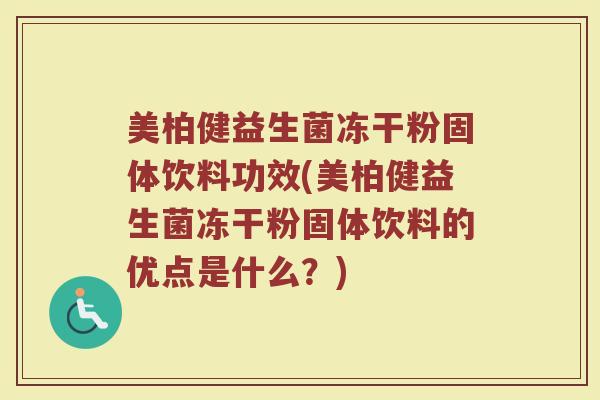 美柏健益生菌冻干粉固体饮料功效(美柏健益生菌冻干粉固体饮料的优点是什么？)