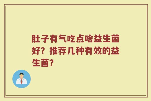 肚子有气吃点啥益生菌好？推荐几种有效的益生菌？