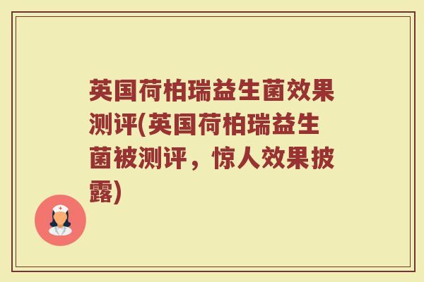 英国荷柏瑞益生菌效果测评(英国荷柏瑞益生菌被测评,惊人效果披露)