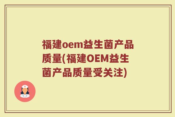 福建oem益生菌产品质量(福建OEM益生菌产品质量受关注)