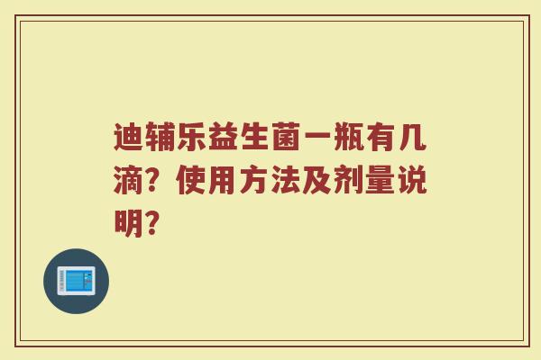 迪辅乐益生菌一瓶有几滴？使用方法及剂量说明？