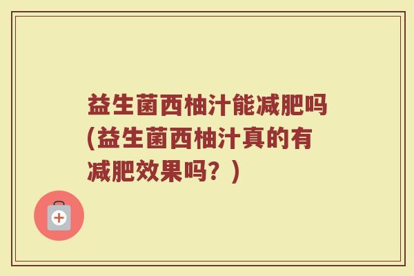 益生菌西柚汁能减肥吗(益生菌西柚汁真的有减肥效果吗?)