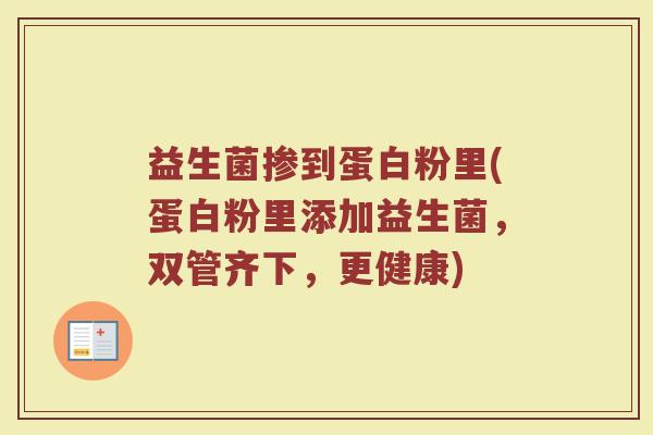 益生菌掺到蛋白粉里(蛋白粉里添加益生菌,双管齐下,更健康)